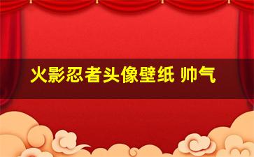 火影忍者头像壁纸 帅气